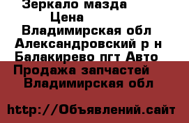 Зеркало мазда 3 bk › Цена ­ 2 000 - Владимирская обл., Александровский р-н, Балакирево пгт Авто » Продажа запчастей   . Владимирская обл.